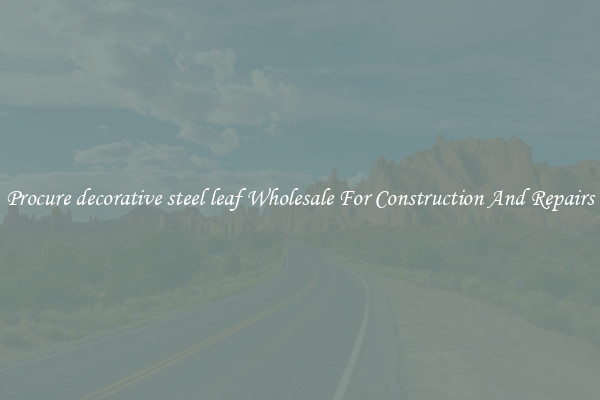 Procure decorative steel leaf Wholesale For Construction And Repairs
