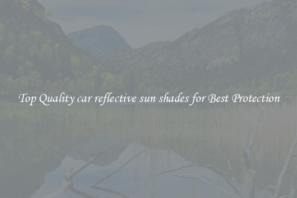 Top Quality car reflective sun shades for Best Protection