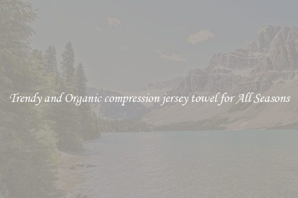 Trendy and Organic compression jersey towel for All Seasons