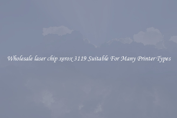 Wholesale laser chip xerox 3119 Suitable For Many Printer Types