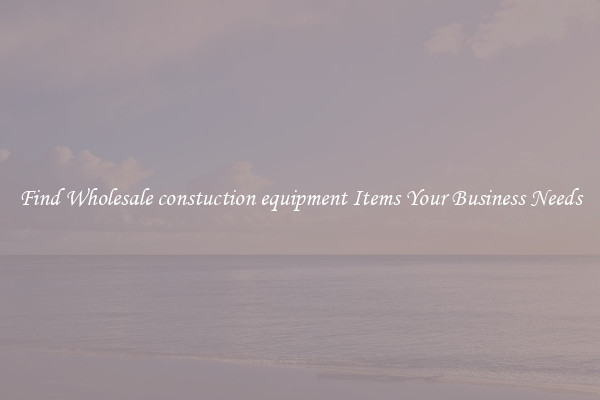 Find Wholesale constuction equipment Items Your Business Needs