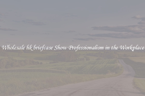 Wholesale hk briefcase Show Professionalism in the Workplace