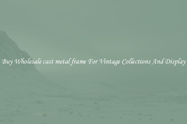 Buy Wholesale cast metal frame For Vintage Collections And Display