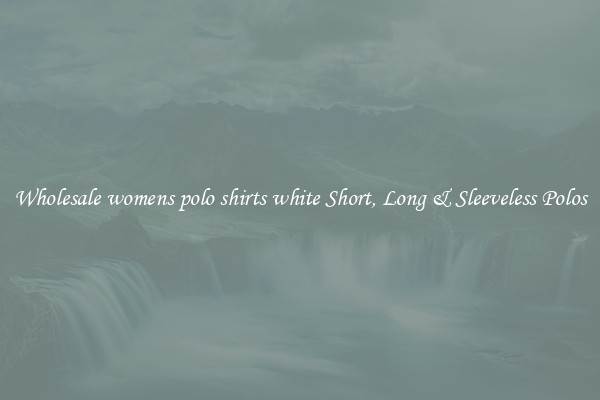 Wholesale womens polo shirts white Short, Long & Sleeveless Polos