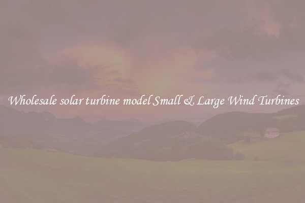 Wholesale solar turbine model Small & Large Wind Turbines