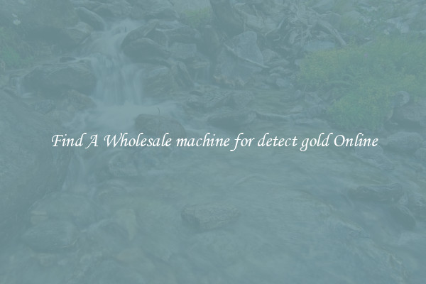 Find A Wholesale machine for detect gold Online