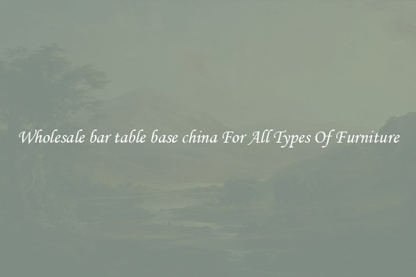 Wholesale bar table base china For All Types Of Furniture