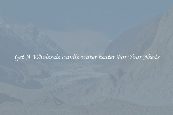 Get A Wholesale candle water heater For Your Needs