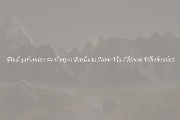 Find galvanize steel pipes Products Now Via Chinese Wholesalers