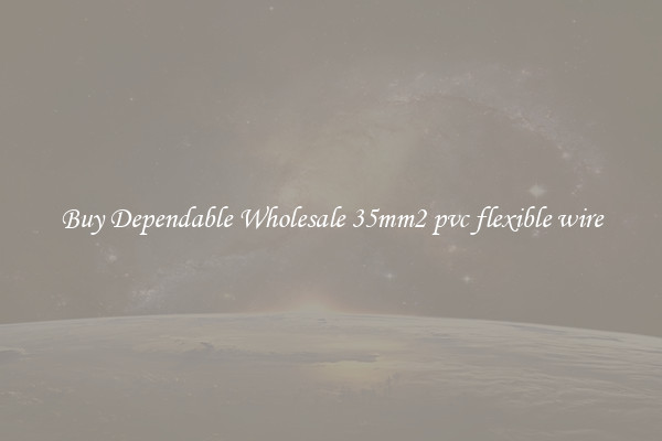 Buy Dependable Wholesale 35mm2 pvc flexible wire