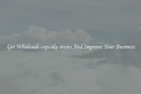 Get Wholesale cupcake ovens And Improve Your Business
