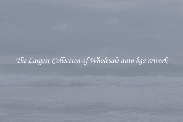 The Largest Collection of Wholesale auto bga rework