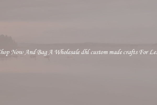 Shop Now And Bag A Wholesale dhl custom made crafts For Less