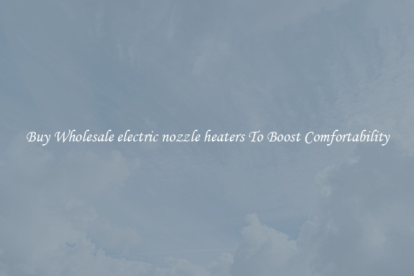 Buy Wholesale electric nozzle heaters To Boost Comfortability