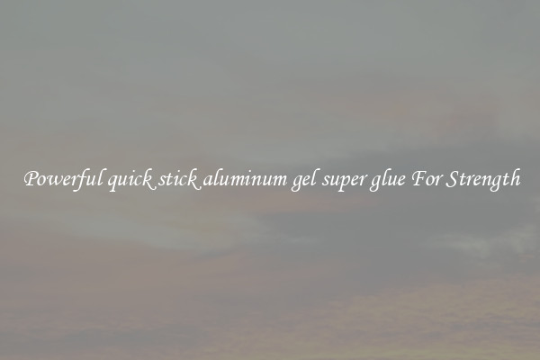 Powerful quick stick aluminum gel super glue For Strength