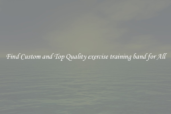Find Custom and Top Quality exercise training band for All