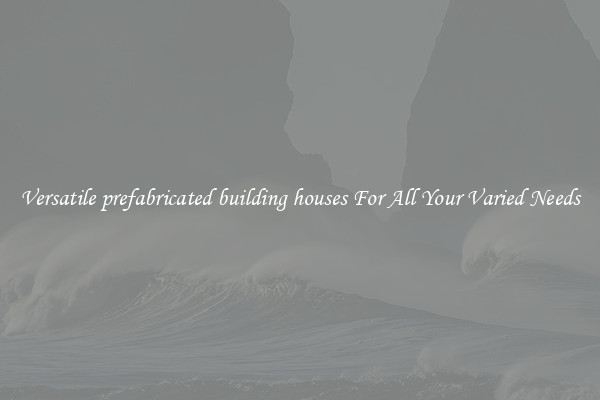Versatile prefabricated building houses For All Your Varied Needs
