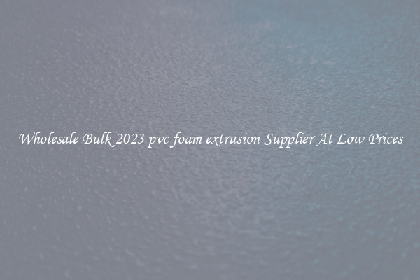Wholesale Bulk 2023 pvc foam extrusion Supplier At Low Prices