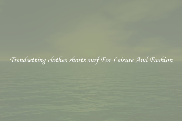 Trendsetting clothes shorts surf For Leisure And Fashion