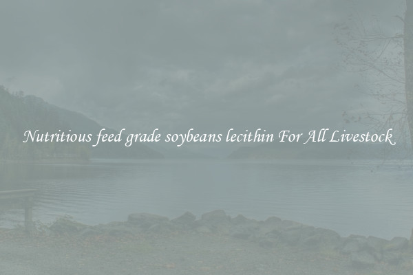 Nutritious feed grade soybeans lecithin For All Livestock
