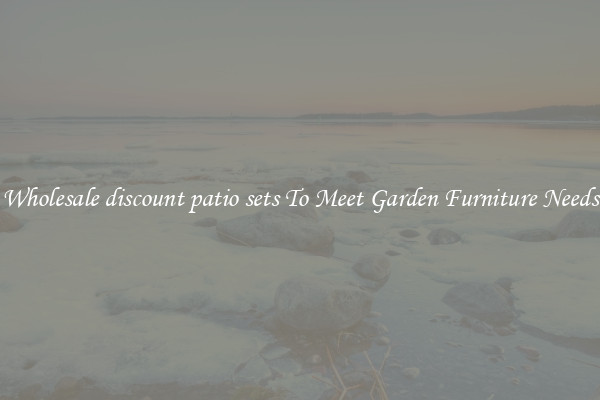 Wholesale discount patio sets To Meet Garden Furniture Needs