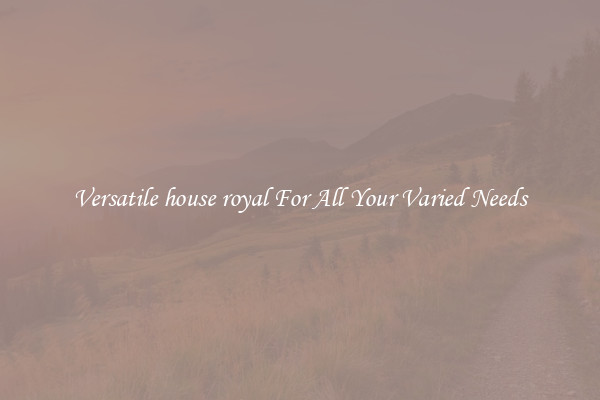 Versatile house royal For All Your Varied Needs