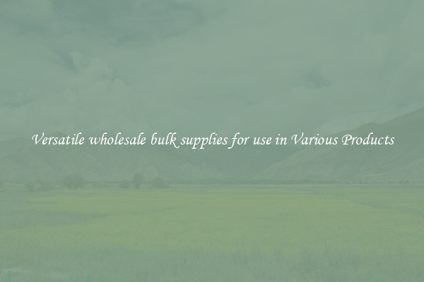 Versatile wholesale bulk supplies for use in Various Products
