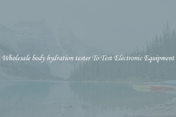 Wholesale body hydration tester To Test Electronic Equipment