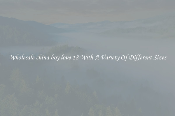 Wholesale china boy love 18 With A Variety Of Different Sizes