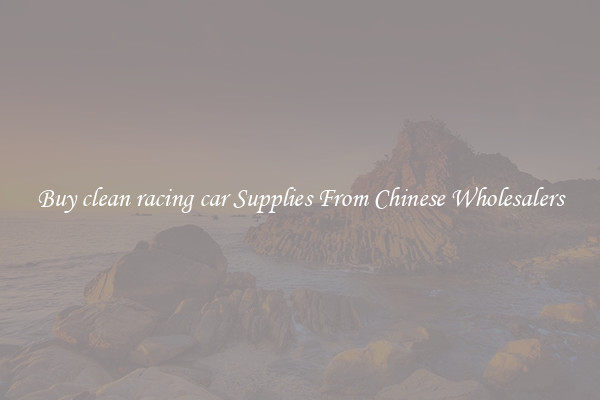 Buy clean racing car Supplies From Chinese Wholesalers