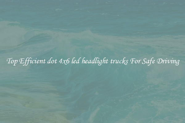 Top Efficient dot 4x6 led headlight trucks For Safe Driving