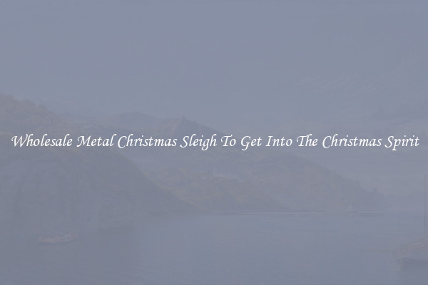 Wholesale Metal Christmas Sleigh To Get Into The Christmas Spirit