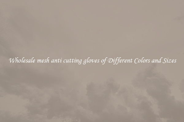 Wholesale mesh anti cutting gloves of Different Colors and Sizes