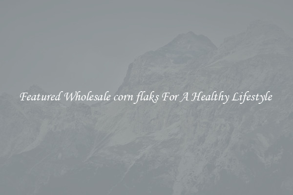 Featured Wholesale corn flaks For A Healthy Lifestyle 