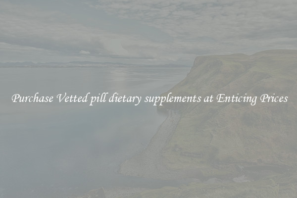 Purchase Vetted pill dietary supplements at Enticing Prices