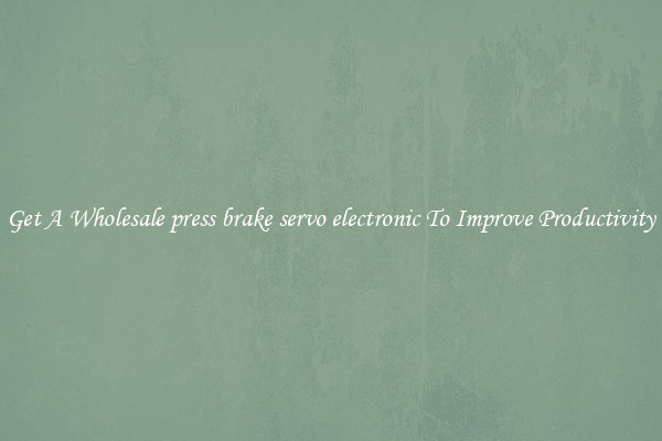 Get A Wholesale press brake servo electronic To Improve Productivity