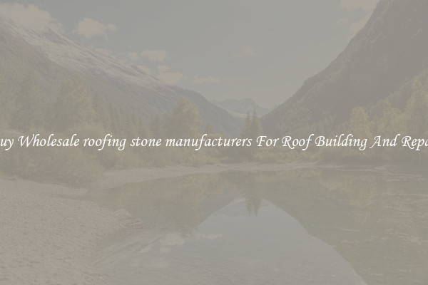 Buy Wholesale roofing stone manufacturers For Roof Building And Repair