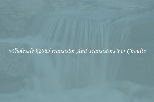 Wholesale k2865 transistor And Transistors For Circuits