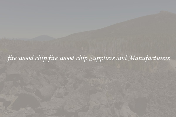 fire wood chip fire wood chip Suppliers and Manufacturers