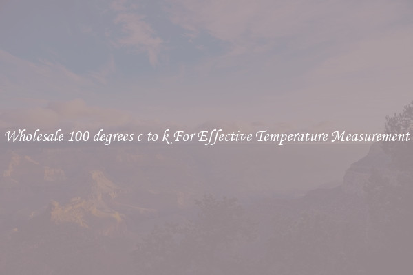 Wholesale 100 degrees c to k For Effective Temperature Measurement