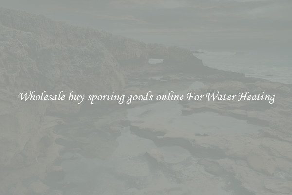 Wholesale buy sporting goods online For Water Heating