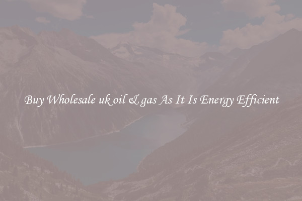 Buy Wholesale uk oil & gas As It Is Energy Efficient