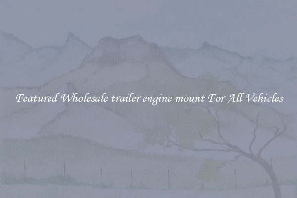 Featured Wholesale trailer engine mount For All Vehicles