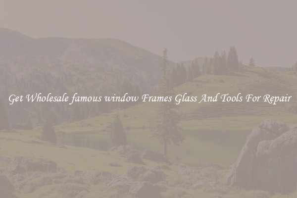 Get Wholesale famous window Frames Glass And Tools For Repair