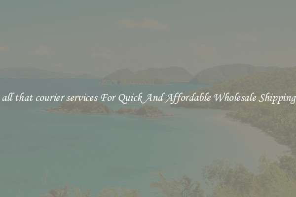 all that courier services For Quick And Affordable Wholesale Shipping