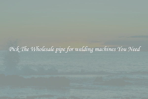 Pick The Wholesale pipe for welding machines You Need