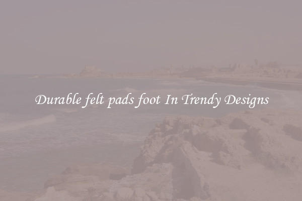 Durable felt pads foot In Trendy Designs
