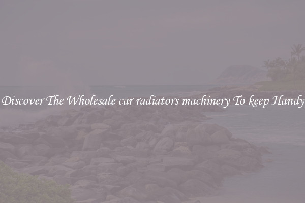 Discover The Wholesale car radiators machinery To keep Handy