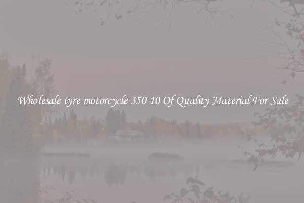 Wholesale tyre motorcycle 350 10 Of Quality Material For Sale
