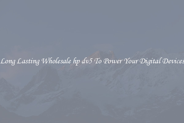 Long Lasting Wholesale hp dv5 To Power Your Digital Devices